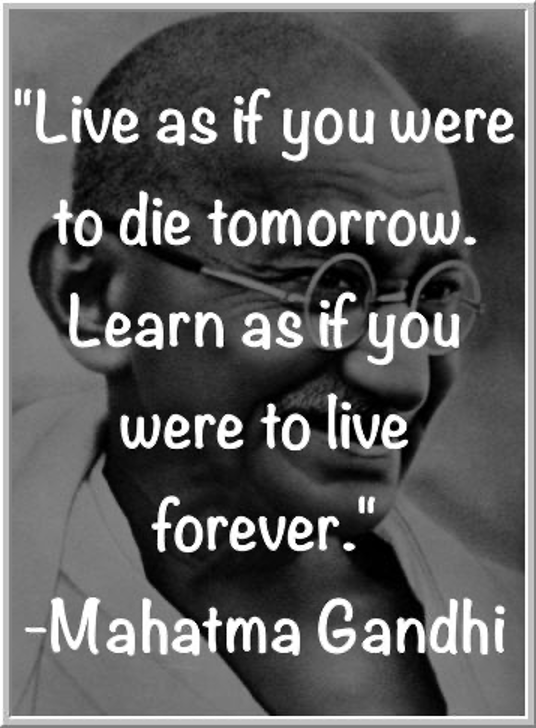 Live as if you were to die tomorrow. Learn as if you were to live forever.